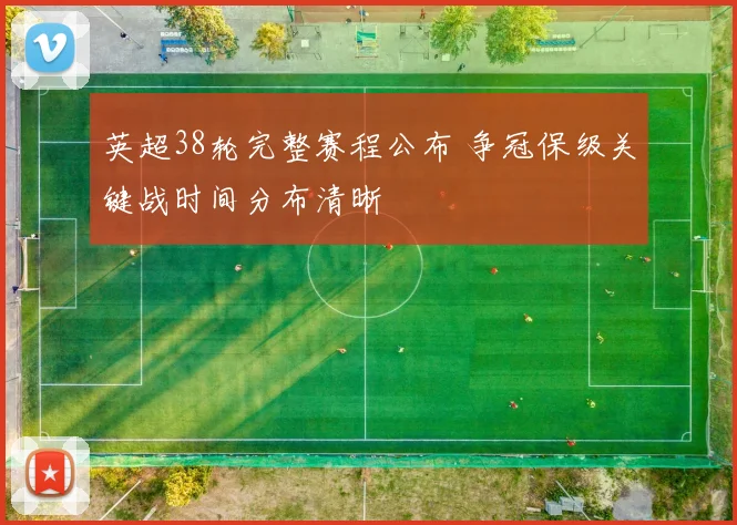 英超38轮完整赛程公布 争冠保级关键战时间分布清晰