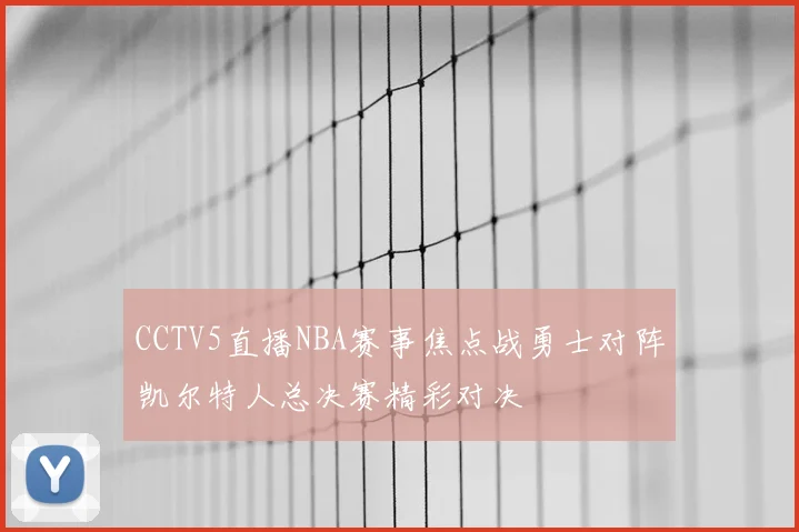 CCTV5直播NBA赛事焦点战勇士对阵凯尔特人总决赛精彩对决