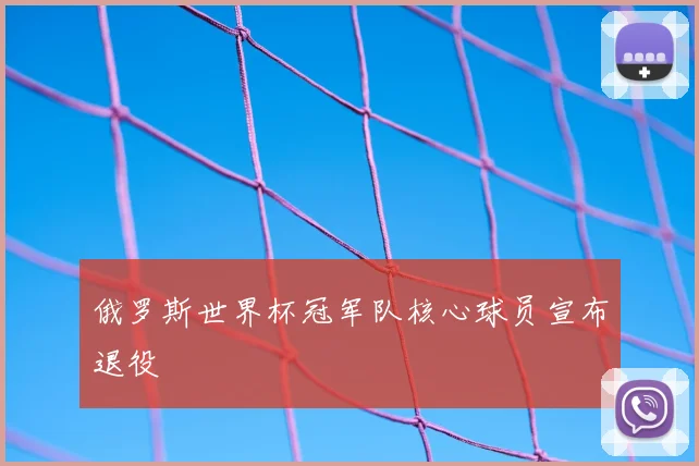 俄罗斯世界杯冠军队核心球员宣布退役
