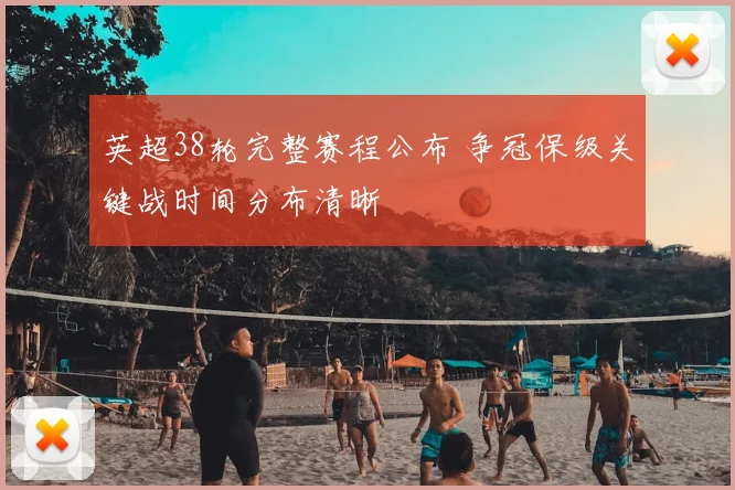 英超38轮完整赛程公布 争冠保级关键战时间分布清晰