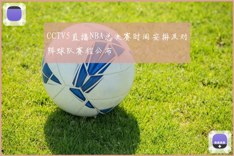 CCTV5直播NBA总决赛时间安排及对阵球队赛程公布
