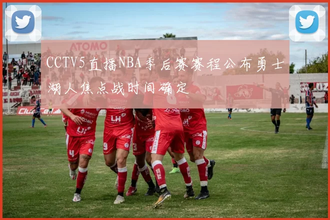 CCTV5直播NBA季后赛赛程公布勇士湖人焦点战时间确定
