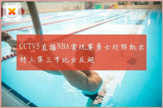 CCTV5直播NBA常规赛勇士对阵凯尔特人第三节比分反超