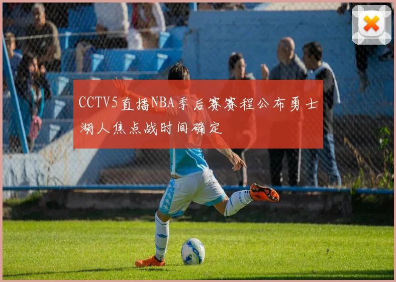 CCTV5直播NBA季后赛赛程公布勇士湖人焦点战时间确定