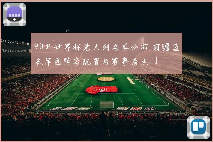 90年世界杯意大利名单公布 前瞻蓝衣军团阵容配置与赛事看点_1