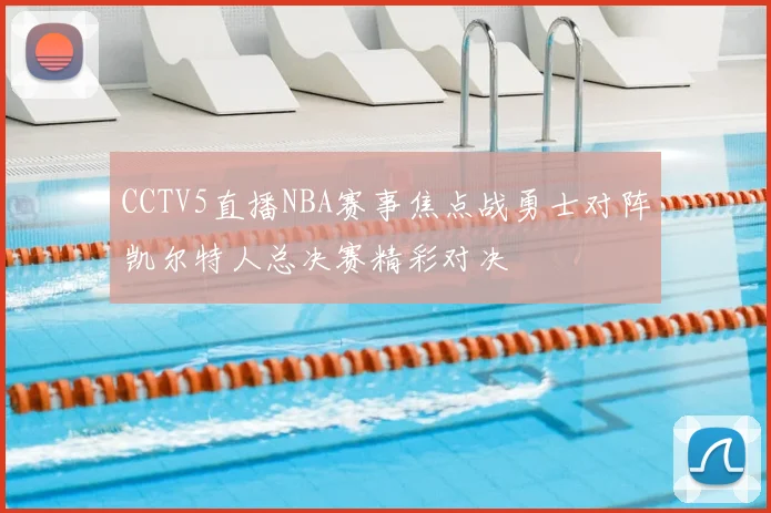 CCTV5直播NBA赛事焦点战勇士对阵凯尔特人总决赛精彩对决