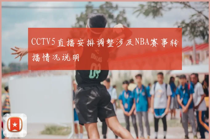 CCTV5直播安排调整涉及NBA赛事转播情况说明
